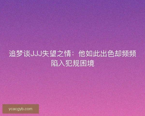 追梦谈JJJ失望之情：他如此出色却频频陷入犯规困境