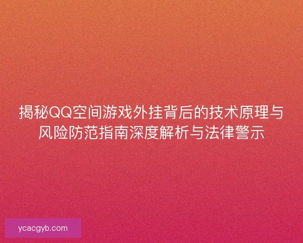 揭秘QQ空间游戏外挂背后的技术原理与风险防范指南深度解析与法律警示